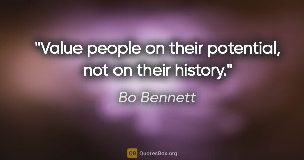 Bo Bennett quote: "Value people on their potential, not on their history."