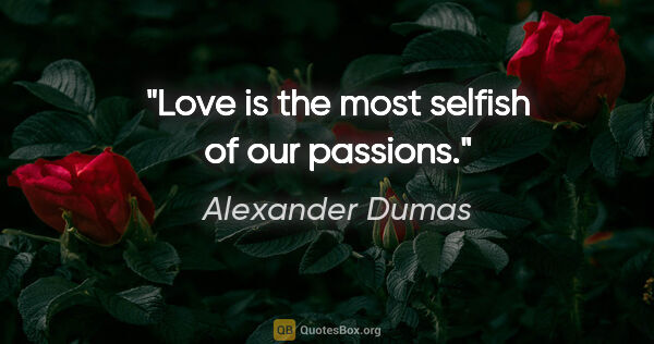 Alexander Dumas quote: "Love is the most selfish of our passions."