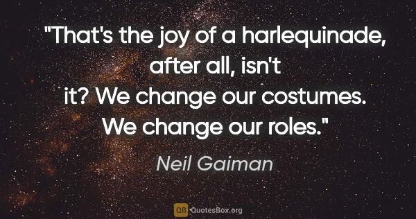 Neil Gaiman quote: "That's the joy of a harlequinade, after all, isn't it? We..."