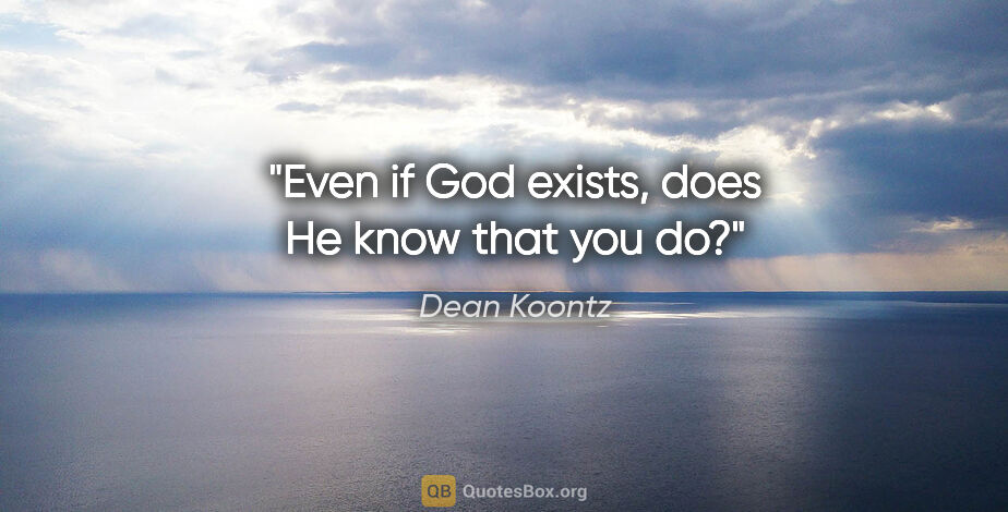 Dean Koontz quote: "Even if God exists, does He know that you do?"