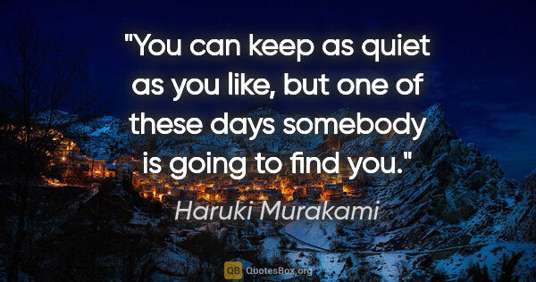 Haruki Murakami quote: "You can keep as quiet as you like, but one of these days..."