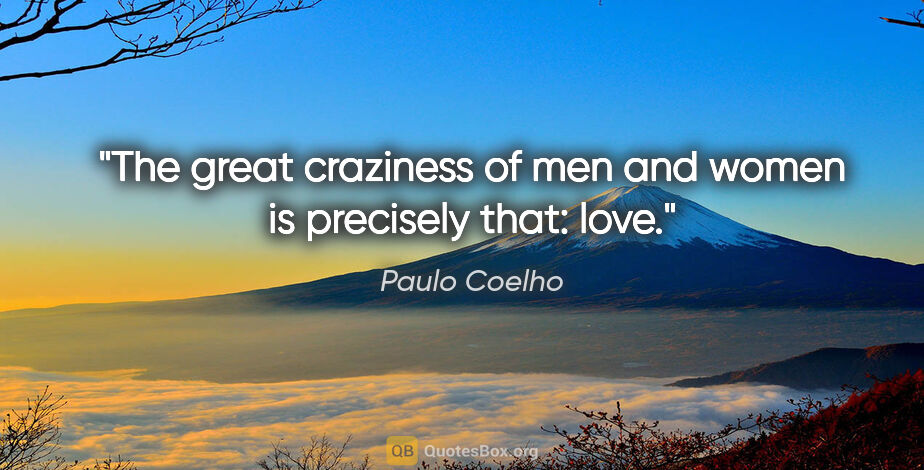 Paulo Coelho quote: "The great craziness of men and women is precisely that: love."