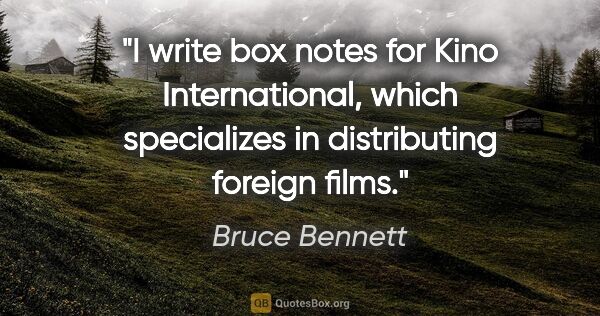 Bruce Bennett quote: "I write box notes for Kino International, which specializes in..."