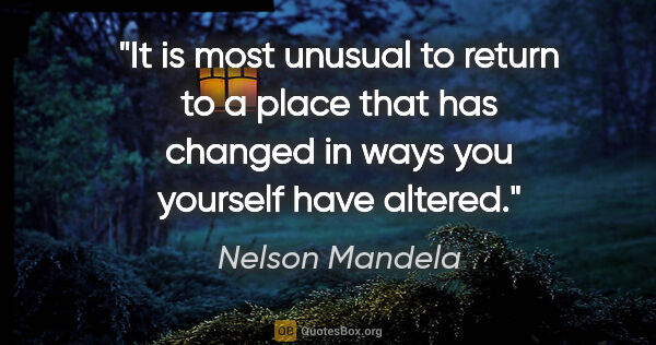 Nelson Mandela quote: "It is most unusual to return to a place that has changed in..."