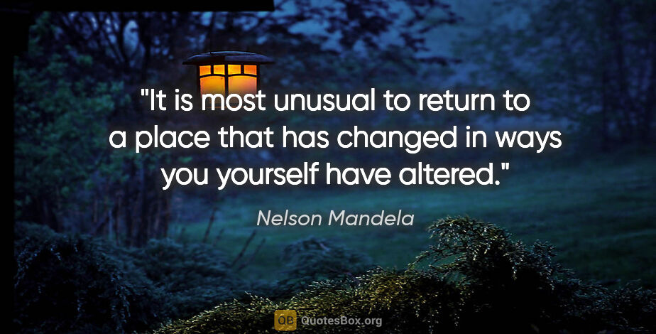 Nelson Mandela quote: "It is most unusual to return to a place that has changed in..."