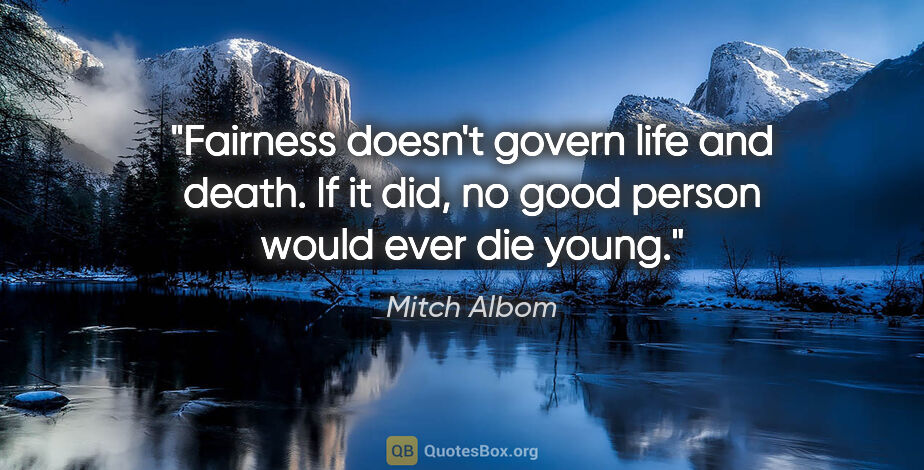 Mitch Albom quote: "Fairness doesn't govern life and death. If it did, no good..."