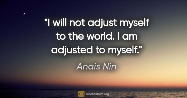 Anais Nin quote: "I will not adjust myself to the world. I am adjusted to myself."