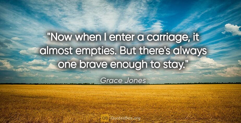 Grace Jones quote: "Now when I enter a carriage, it almost empties. But there's..."