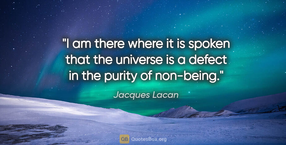 Jacques Lacan quote: "I am there where it is spoken that the universe is a defect in..."