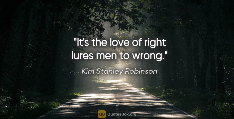 Kim Stanley Robinson quote: "It's the love of right lures men to wrong."