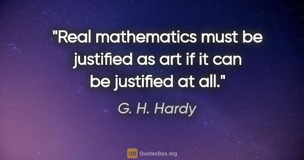 G. H. Hardy quote: "Real mathematics must be justified as art if it can be..."