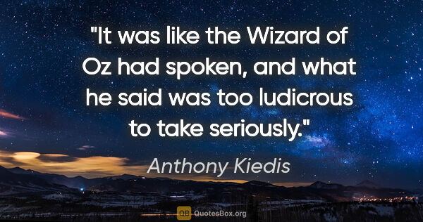 Anthony Kiedis quote: "It was like the Wizard of Oz had spoken, and what he said was..."