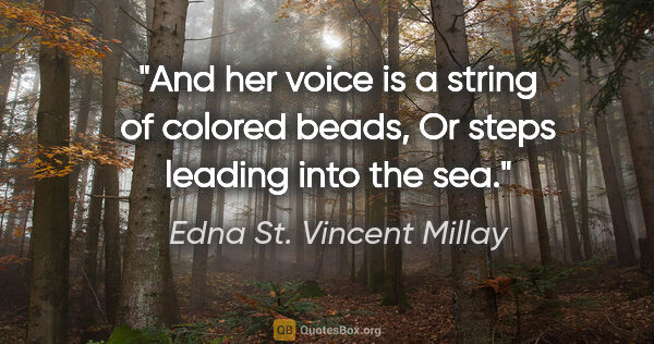Edna St. Vincent Millay quote: "And her voice is a string of colored beads, Or steps leading..."