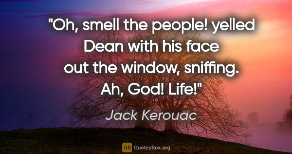 Jack Kerouac quote: "Oh, smell the people! yelled Dean with his face out the..."