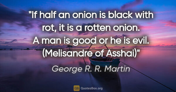 George R. R. Martin quote: "If half an onion is black with rot, it is a rotten onion. A..."