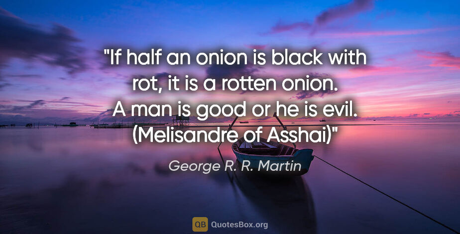 George R. R. Martin quote: "If half an onion is black with rot, it is a rotten onion. A..."