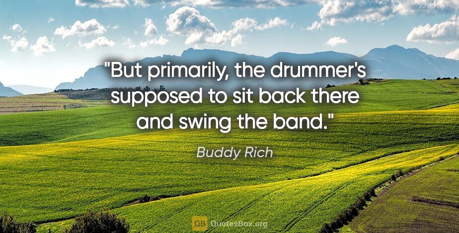 Buddy Rich quote: "But primarily, the drummer's supposed to sit back there and..."