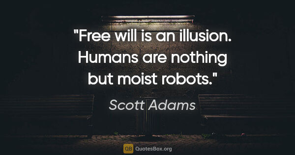 Scott Adams quote: "Free will is an illusion. Humans are nothing but moist robots."