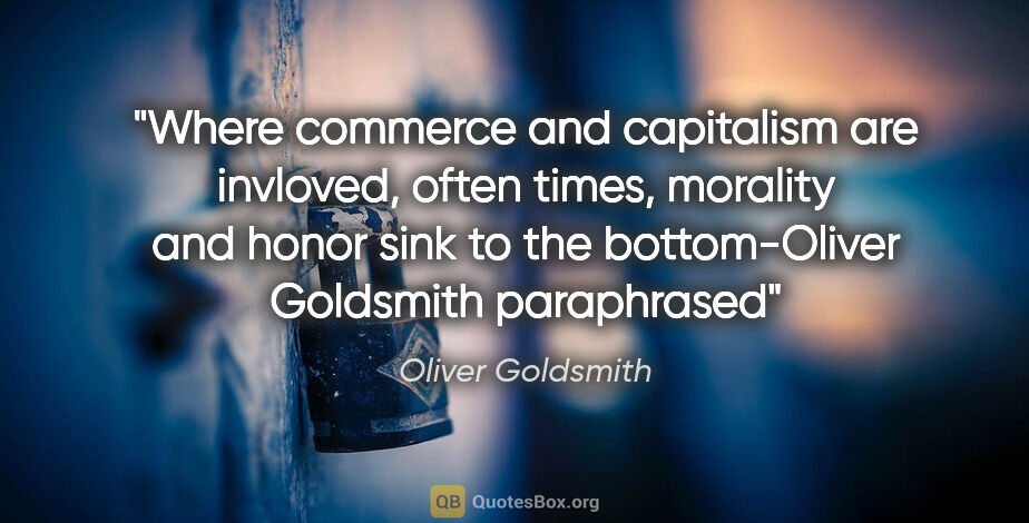 Oliver Goldsmith quote: "Where commerce and capitalism are invloved, often times,..."