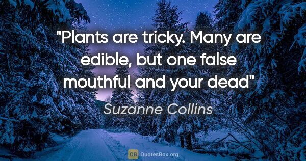 Suzanne Collins quote: "Plants are tricky. Many are edible, but one false mouthful and..."