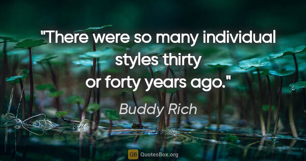 Buddy Rich quote: "There were so many individual styles thirty or forty years ago."