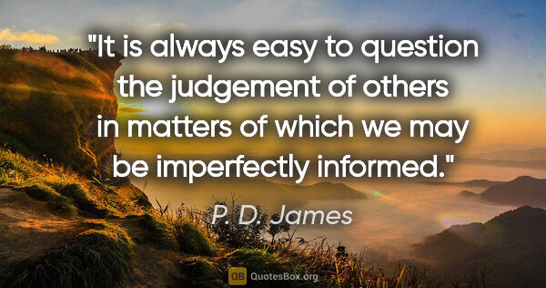 P. D. James quote: "It is always easy to question the judgement of others in..."