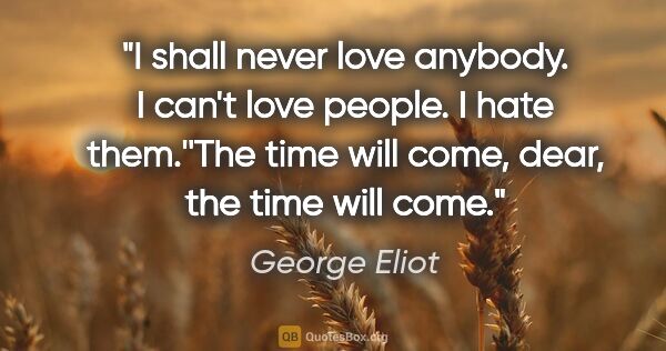 George Eliot quote: "I shall never love anybody. I can't love people. I hate..."