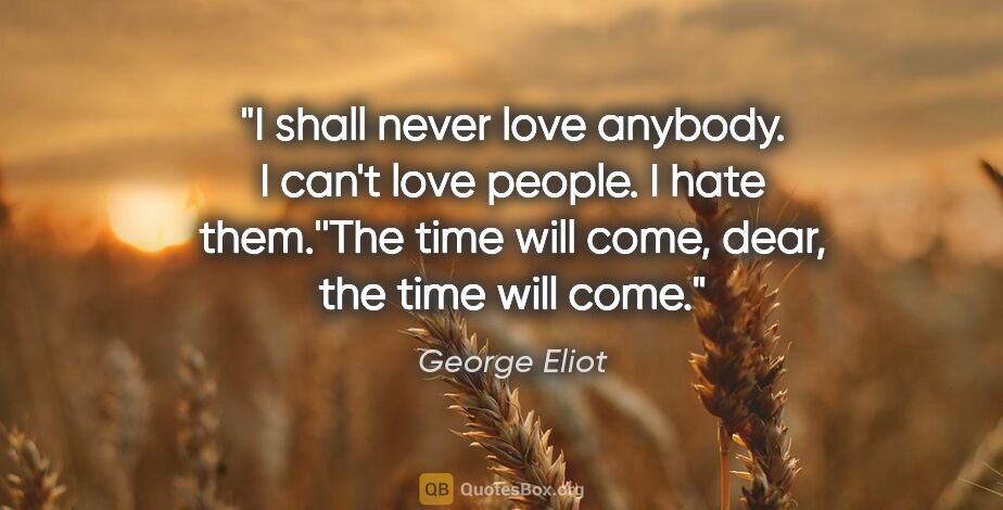 George Eliot quote: "I shall never love anybody. I can't love people. I hate..."