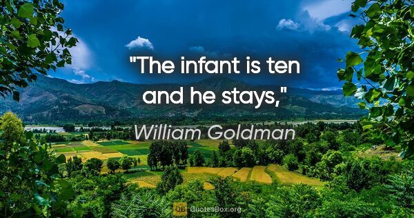 William Goldman quote: "The infant is ten and he stays,"