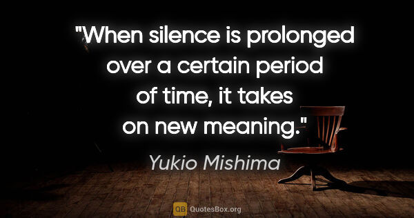 Yukio Mishima quote: "When silence is prolonged over a certain period of time, it..."