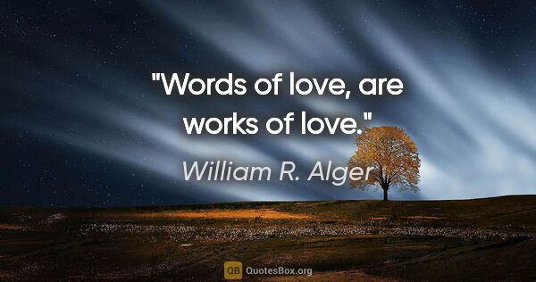 William R. Alger quote: "Words of love, are works of love."