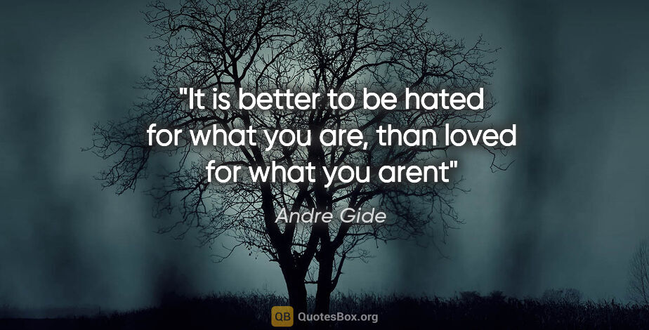 Andre Gide quote: "It is better to be hated for what you are, than loved for what..."