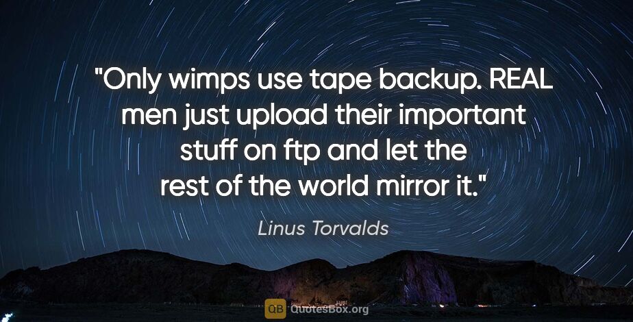 Linus Torvalds quote: "Only wimps use tape backup. REAL men just upload their..."