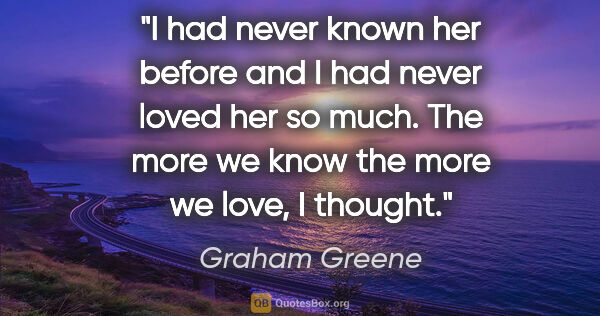 Graham Greene quote: "I had never known her before and I had never loved her so..."