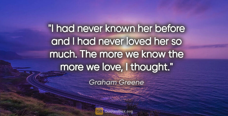 Graham Greene quote: "I had never known her before and I had never loved her so..."