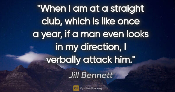 Jill Bennett quote: "When I am at a straight club, which is like once a year, if a..."