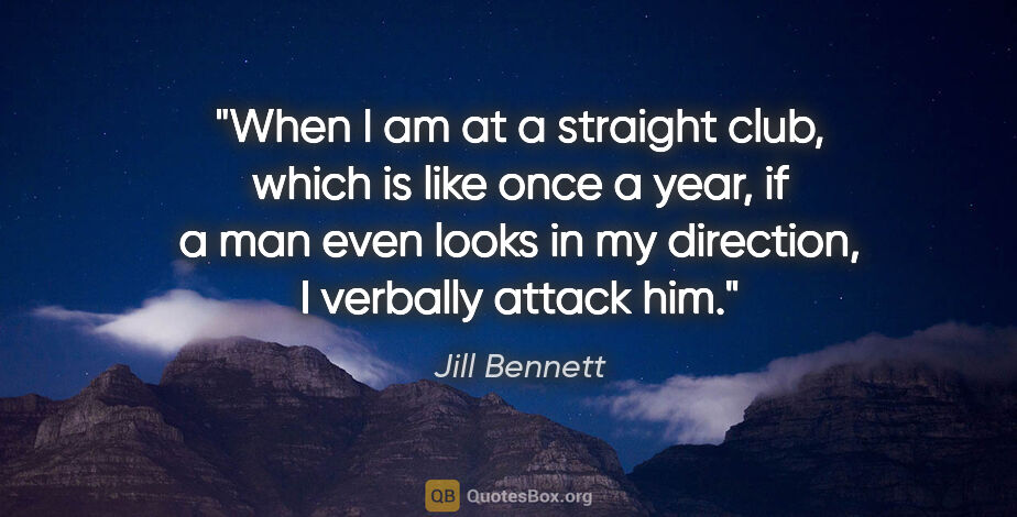 Jill Bennett quote: "When I am at a straight club, which is like once a year, if a..."