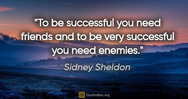 Sidney Sheldon quote: "To be successful you need friends and to be very successful..."
