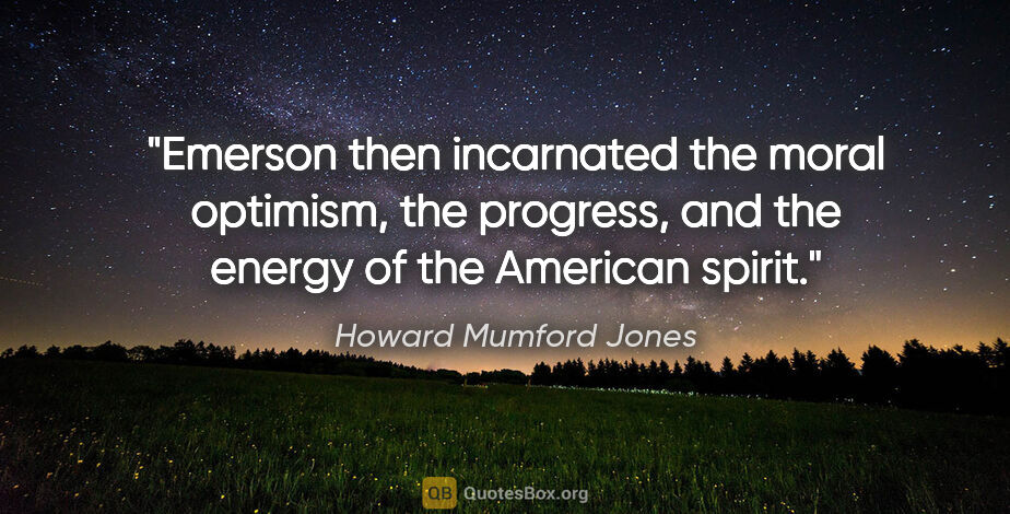 Howard Mumford Jones quote: "Emerson then incarnated the moral optimism, the progress, and..."