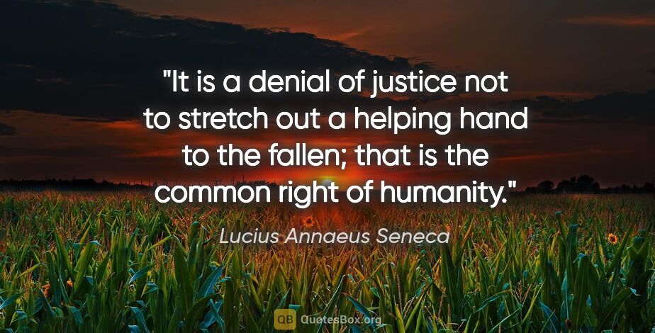 Lucius Annaeus Seneca quote: "It is a denial of justice not to stretch out a helping hand to..."