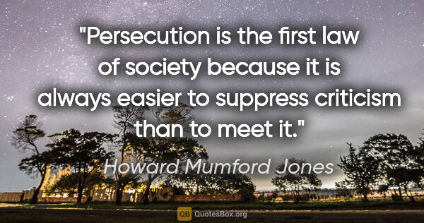Howard Mumford Jones quote: "Persecution is the first law of society because it is always..."