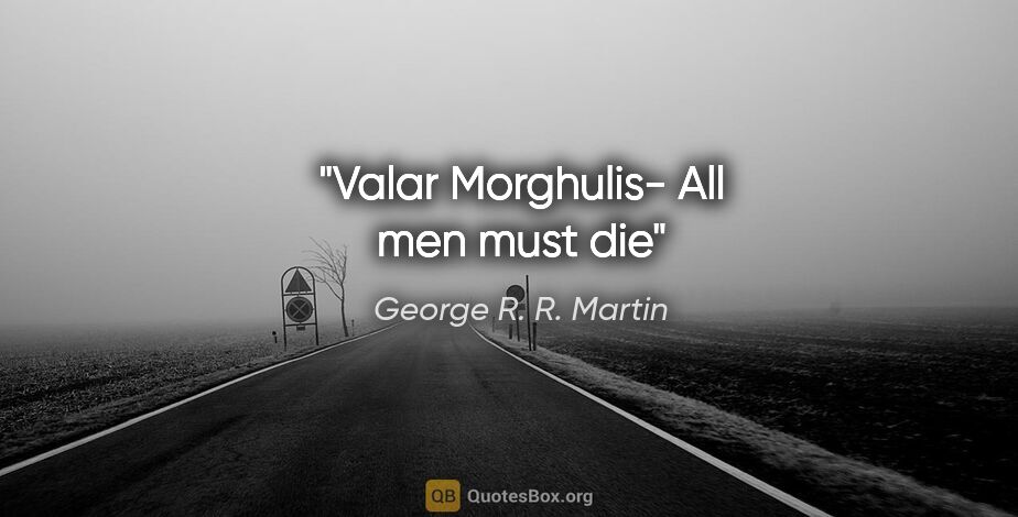 George R. R. Martin quote: "Valar Morghulis- All men must die"