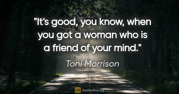 Toni Morrison quote: "It's good, you know, when you got a woman who is a friend of..."