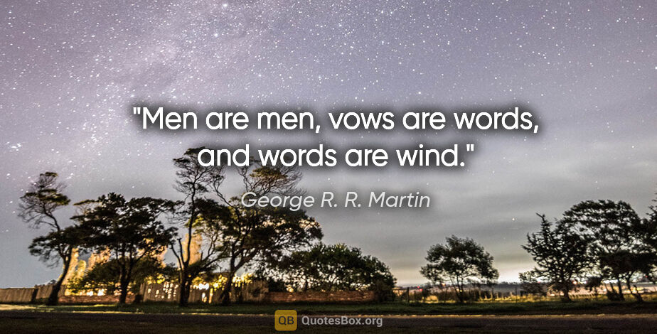 George R. R. Martin quote: "Men are men, vows are words, and words are wind."