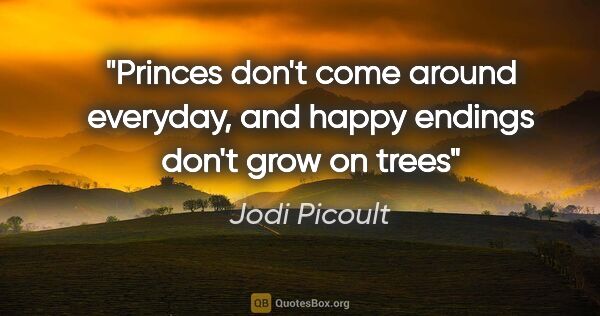Jodi Picoult quote: "Princes don't come around everyday, and happy endings don't..."