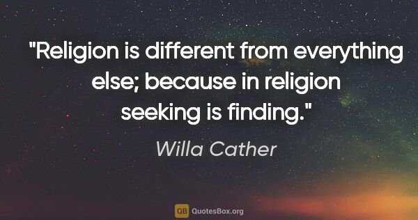 Willa Cather quote: "Religion is different from everything else; because in..."