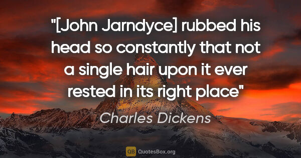 Charles Dickens quote: "[John Jarndyce] rubbed his head so constantly that not a..."