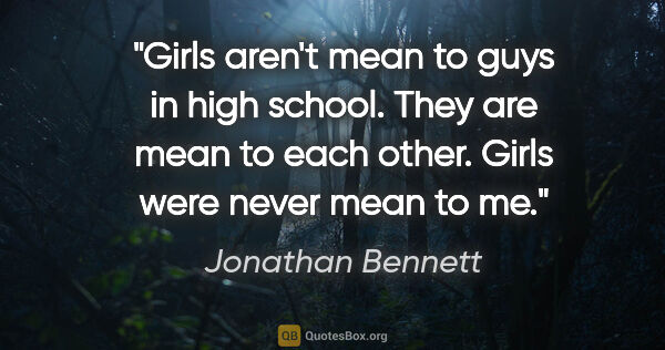 Jonathan Bennett quote: "Girls aren't mean to guys in high school. They are mean to..."