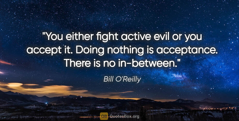 Bill O'Reilly quote: "You either fight active evil or you accept it. Doing nothing..."