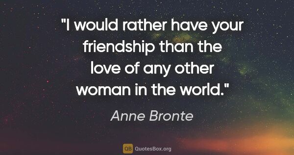 Anne Bronte quote: "I would rather have your friendship than the love of any other..."